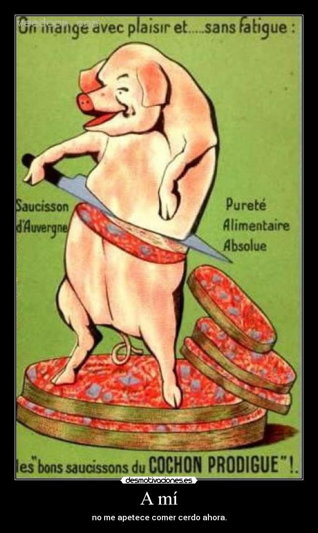 A mí - no me apetece comer cerdo ahora.