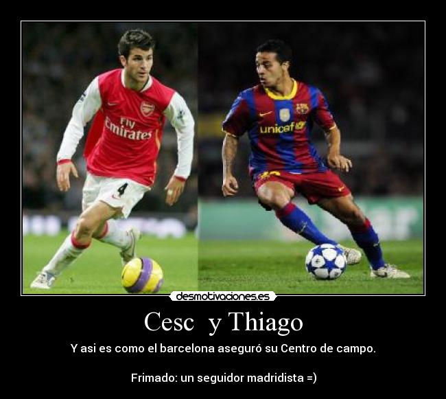 Cesc y Thiago - Y asi es como el barcelona aseguró su Centro de campo.
Frimado: un seguidor madridista =)