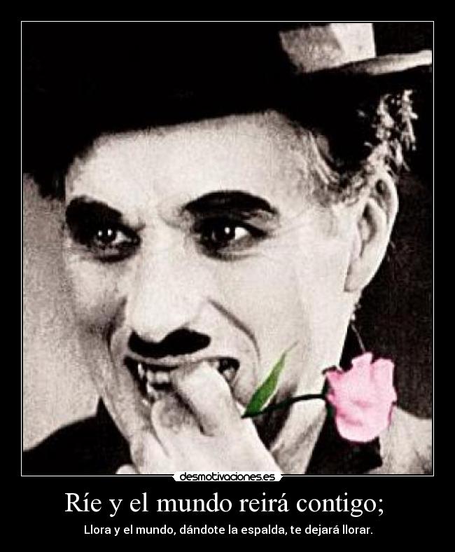 Ríe y el mundo reirá contigo; -