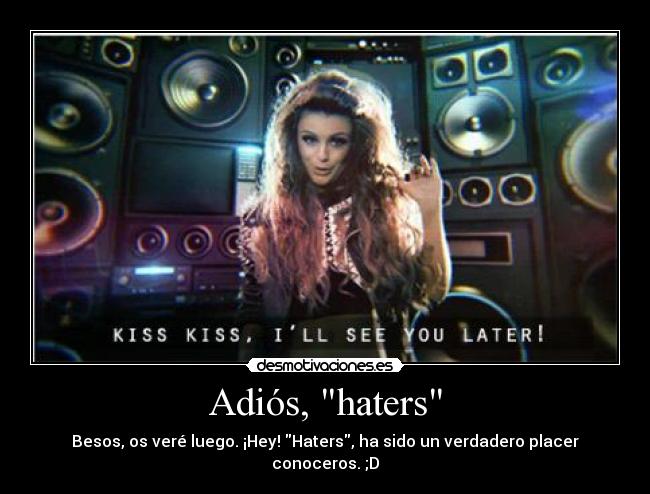 Adiós, haters - Besos, os veré luego. ¡Hey! Haters, ha sido un verdadero placer conoceros. ;D