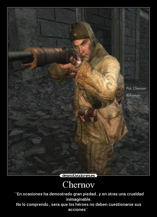 Chernov - ´´En ocasiones ha demostrado gran piedad , y en otras una crueldad inimaginable.
No lo comprendo , sera que los héroes no deben cuestionarse sus acciones``