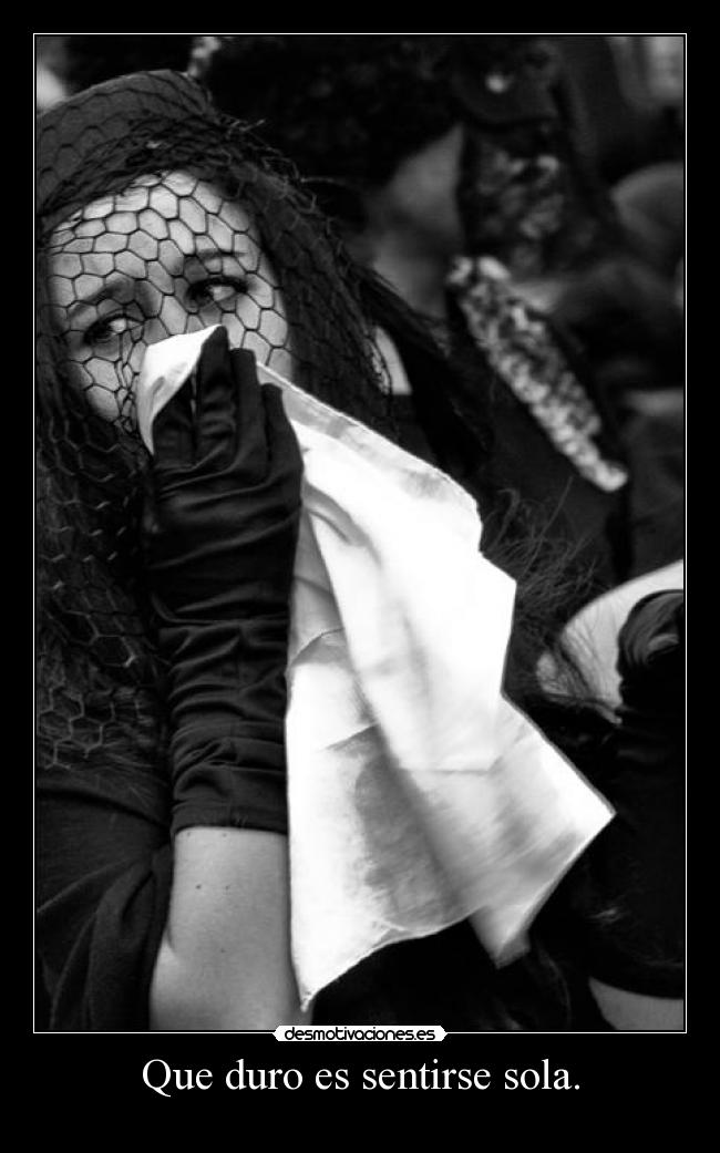 Que duro es sentirse sola. -