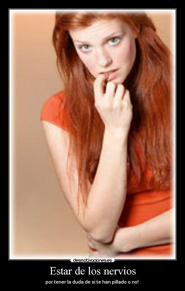 Estar de los nervios - por tener la duda de si te han pillado o no! 