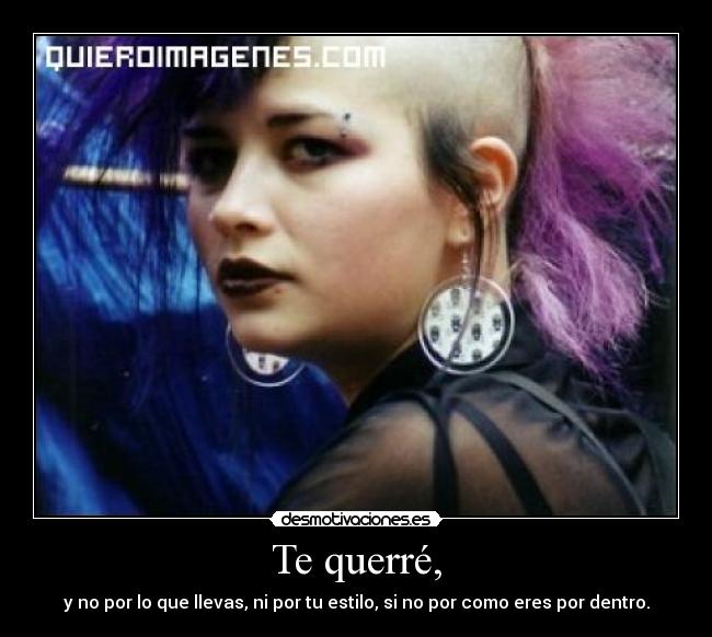 Te querré, - y no por lo que llevas, ni por tu estilo, si no por como eres por dentro.