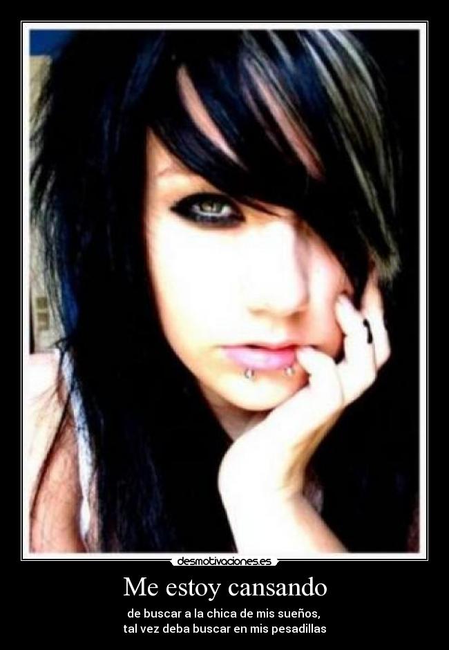 Me estoy cansando - de buscar a la chica de mis sueños,
tal vez deba buscar en mis pesadillas