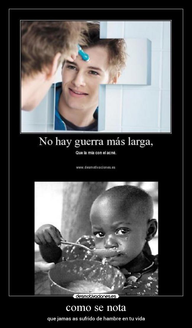 como se nota - que jamas as sufrido de hambre en tu vida
