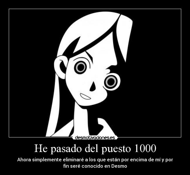 He pasado del puesto 1000 - Ahora simplemente eliminaré a los que están por encima de mí y por
fin seré conocido en Desmo