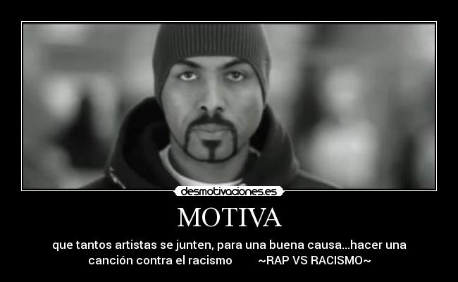 MOTIVA - que tantos artistas se junten, para una buena causa...hacer una
canción contra el racismo ~RAP VS RACISMO~