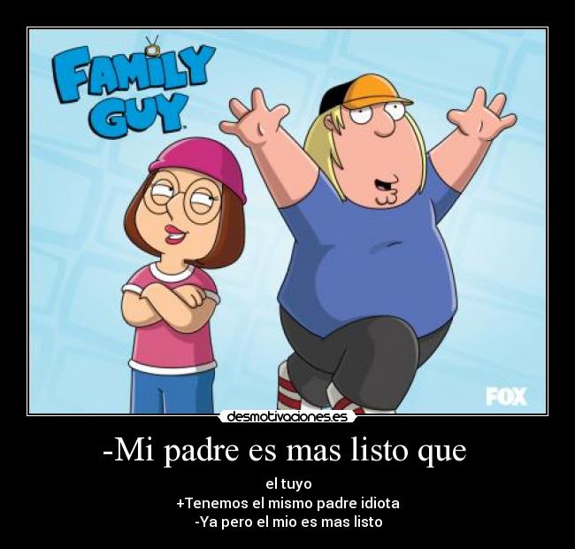 -Mi padre es mas listo que  - 