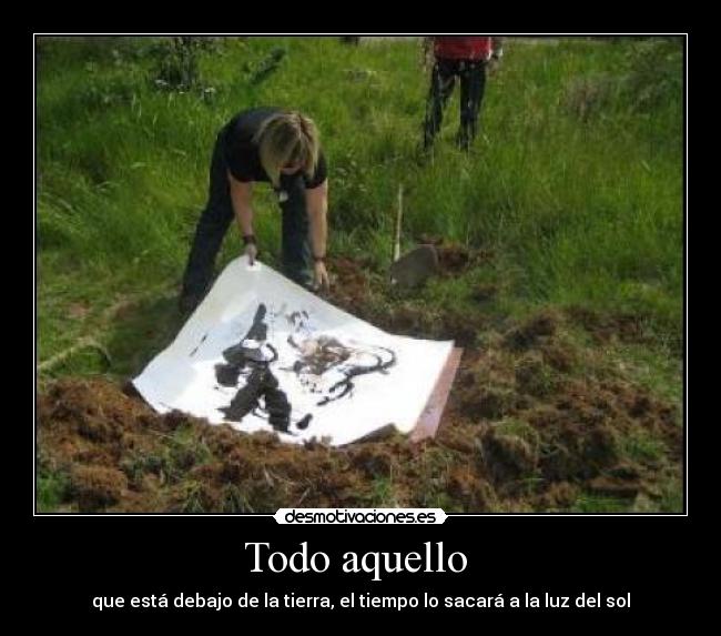 Todo aquello - que está debajo de la tierra, el tiempo lo sacará a la luz del sol