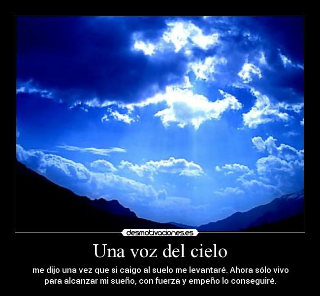 Una voz del cielo - me dijo una vez que si caigo al suelo me levantaré. Ahora sólo vivo
para alcanzar mi sueño, con fuerza y empeño lo conseguiré.