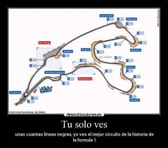 Tu solo ves - unas cuantas lineas negras, yo veo el mejor circuito de la historia de la formula 1