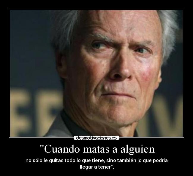 Cuando matas a alguien - no sólo le quitas todo lo que tiene, sino también lo que podría llegar a tener.