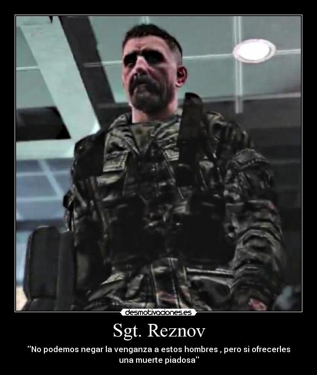 Sgt. Reznov - No podemos negar la venganza a estos hombres , pero si ofrecerles
una muerte piadosa