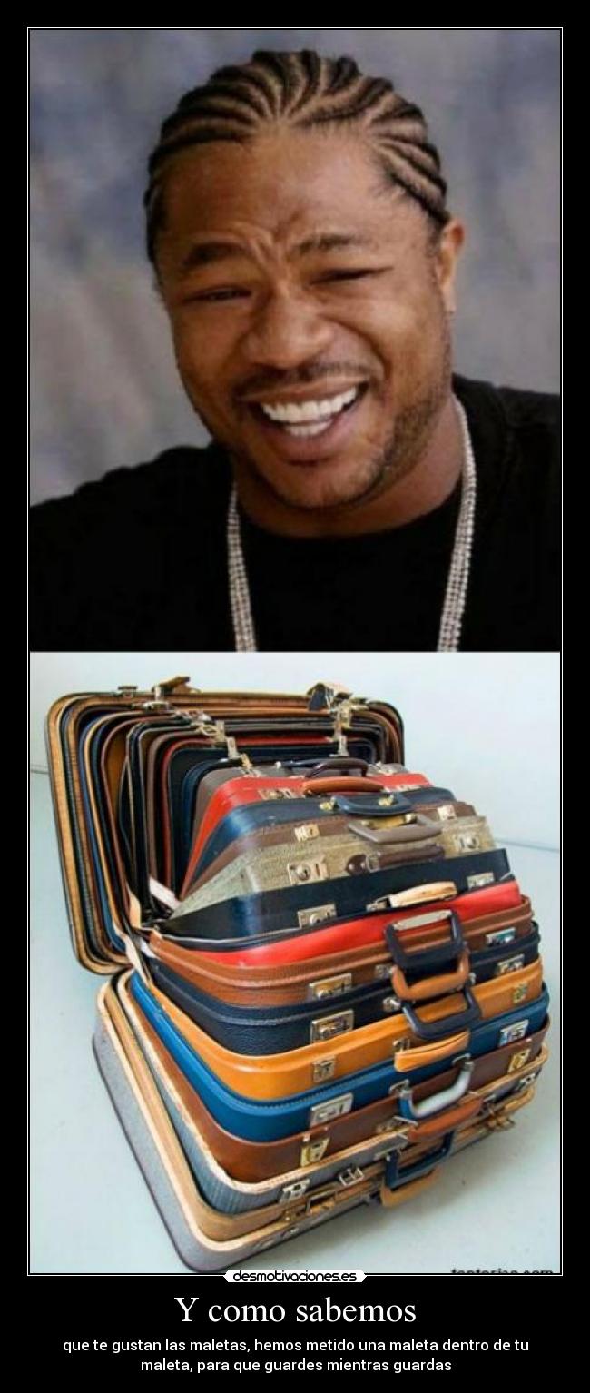 Y como sabemos - que te gustan las maletas, hemos metido una maleta dentro de tu
maleta, para que guardes mientras guardas