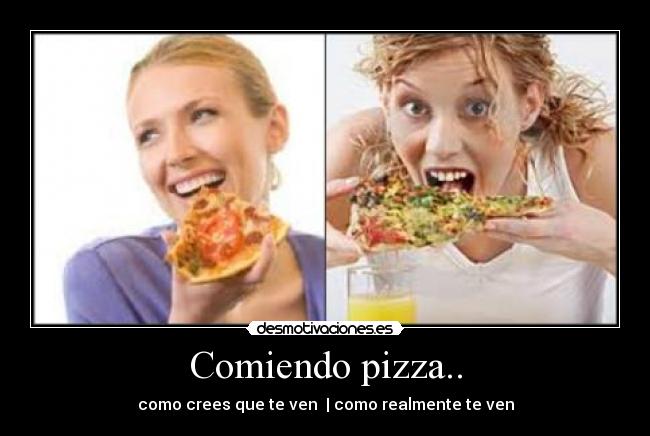Comiendo pizza.. - como crees que te ven | como realmente te ven