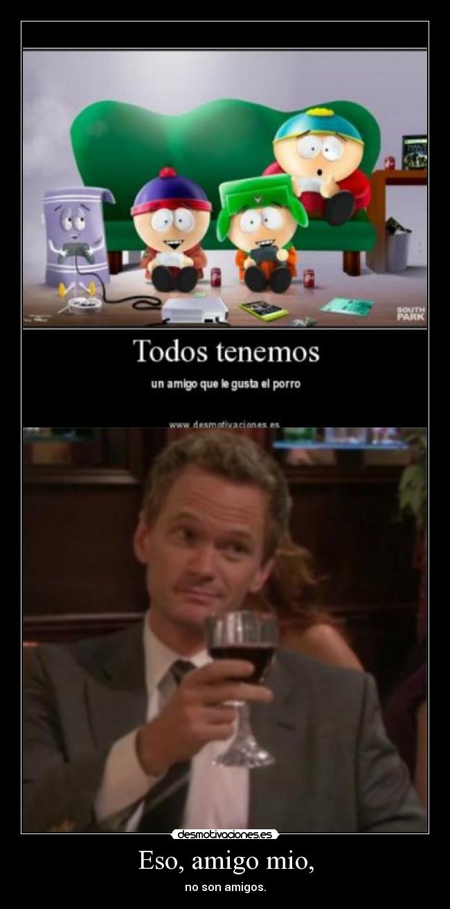 Eso, amigo mio, - no son amigos.