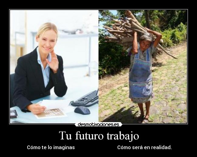 Tu futuro trabajo -  Cómo te lo imaginas                                   Cómo será en realidad.
