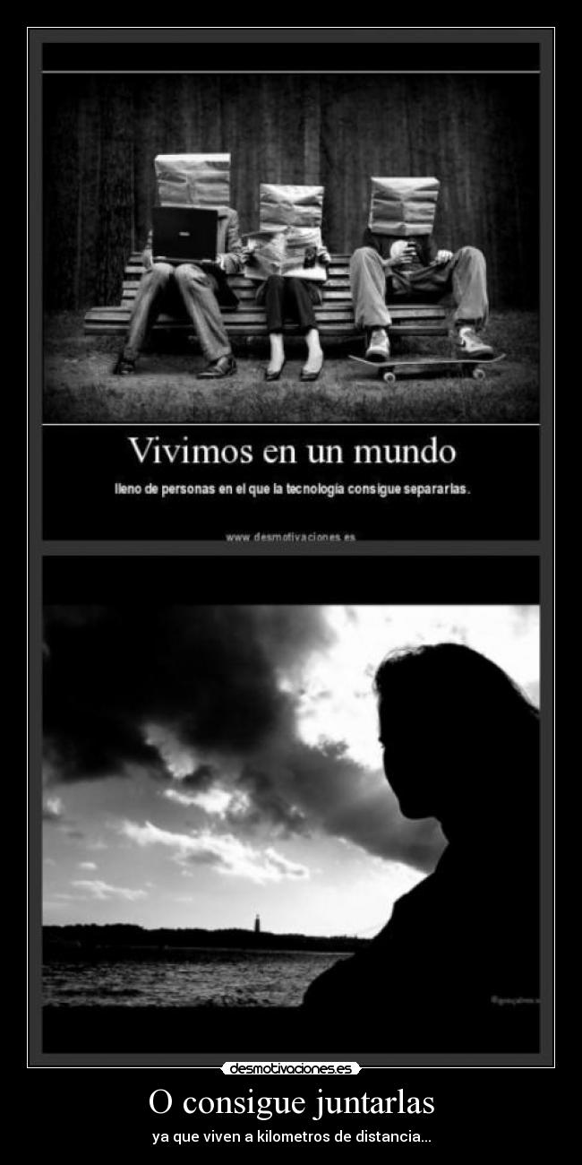 O consigue juntarlas - ya que viven a kilometros de distancia...