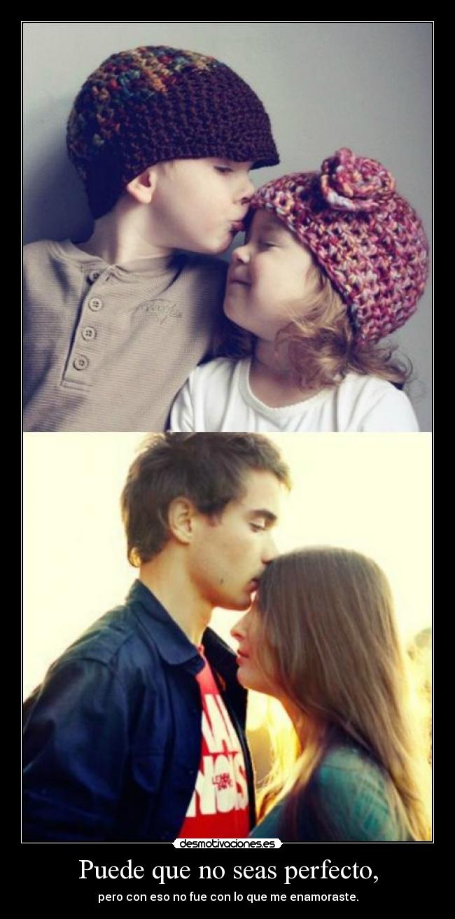 Puede que no seas perfecto, - pero con eso no fue con lo que me enamoraste.