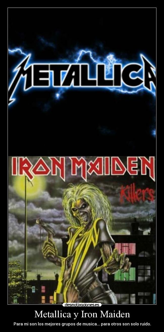 Metallica y Iron Maiden - Para mi son los mejores grupos de musica... para otros son solo ruido.