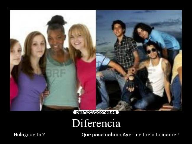 Diferencia - Hola¿que tal? Que pasa cabron!Ayer me tiré a tu madre!!