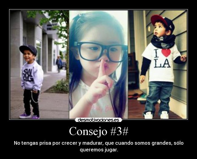 Consejo #3# - No tengas prisa por crecer y madurar, que cuando somos grandes, sólo
queremos jugar.