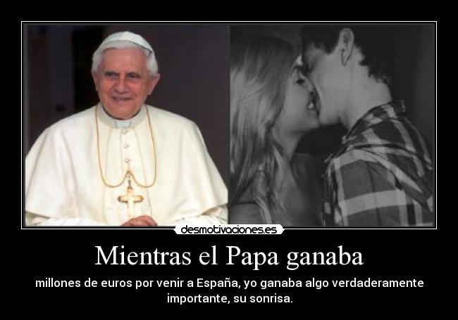 Mientras el Papa ganaba - millones de euros por venir a España, yo ganaba algo verdaderamente
importante, su sonrisa.
