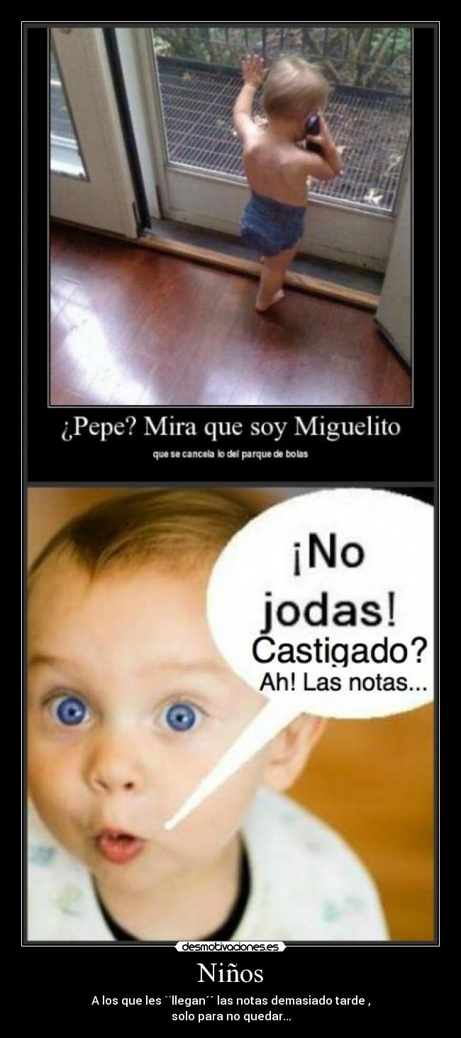 Niños - A los que les ``llegan´´ las notas demasiado tarde ,
solo para no quedar...