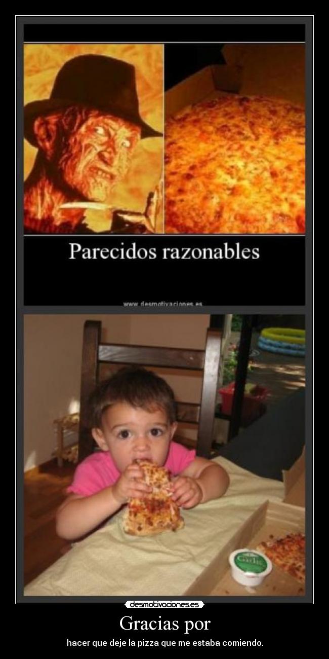 Gracias por - hacer que deje la pizza que me estaba comiendo.