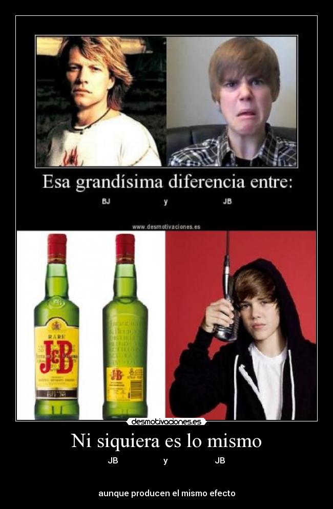 Ni siquiera es lo mismo - JB y JB
aunque producen el mismo efecto