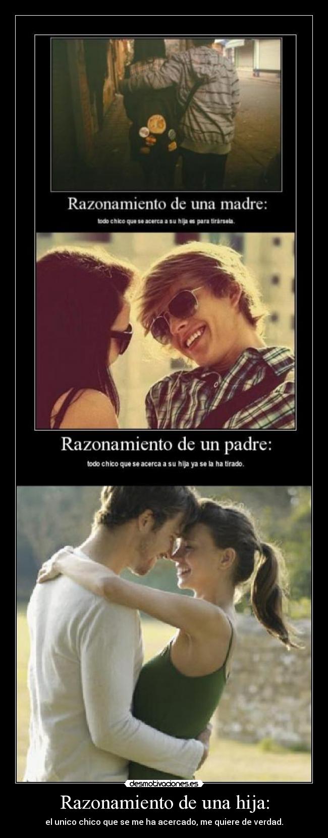 Razonamiento de una hija: - el unico chico que se me ha acercado, me quiere de verdad.