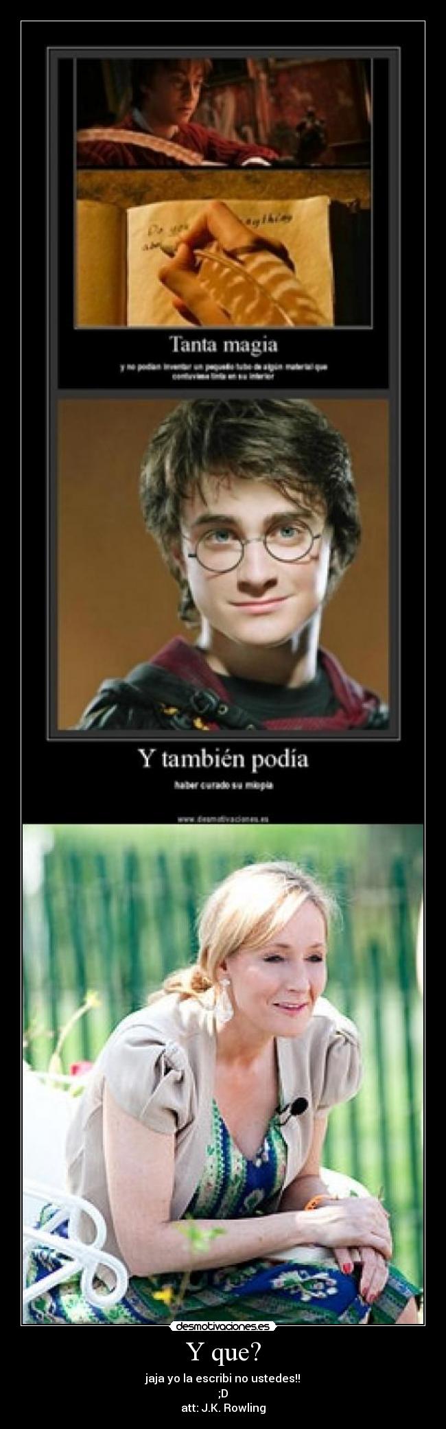 Y que? - jaja yo la escribi no ustedes!!
;D
att: J.K. Rowling