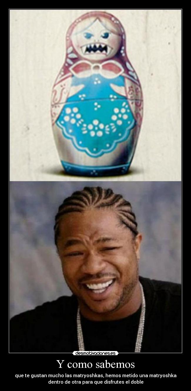 Y como sabemos - que te gustan mucho las matryoshkas, hemos metido una matryoshka
dentro de otra para que disfrutes el doble