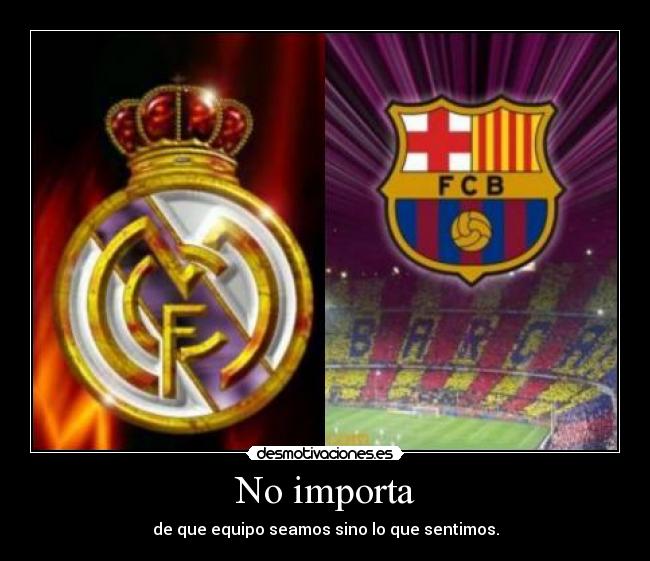 No importa - de que equipo seamos sino lo que sentimos.