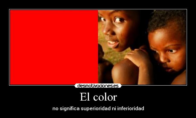 El color - no significa superioridad ni inferioridad