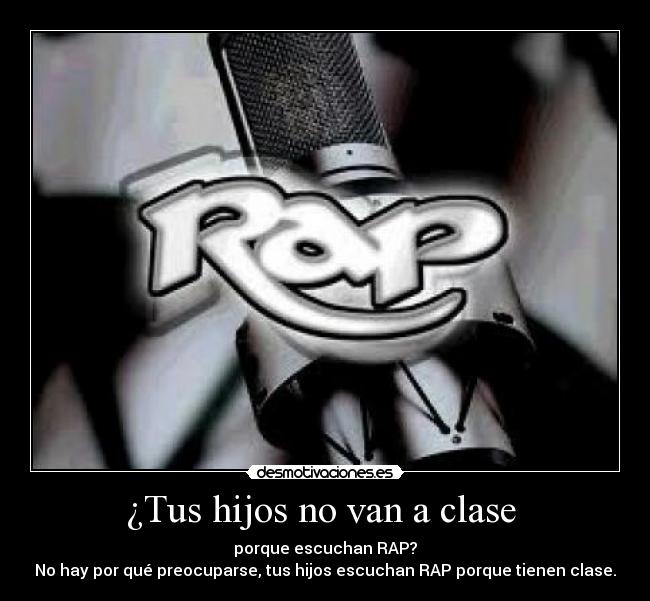 ¿Tus hijos no van a clase - porque escuchan RAP?
No hay por qué preocuparse, tus hijos escuchan RAP porque tienen clase.