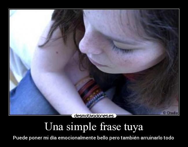 Una simple frase tuya - Puede poner mi día emocionalmente bello pero también arruinarlo todo