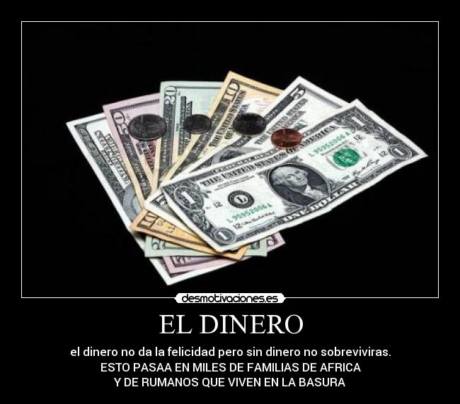 EL DINERO - el dinero no da la felicidad pero sin dinero no sobreviviras.
ESTO PASAA EN MILES DE FAMILIAS DE AFRICA
Y DE RUMANOS QUE VIVEN EN LA BASURA
