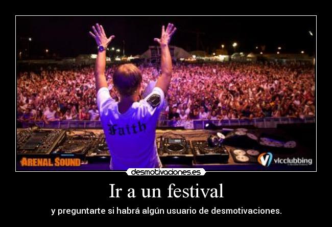 Ir a un festival - y preguntarte si habrá algún usuario de desmotivaciones.