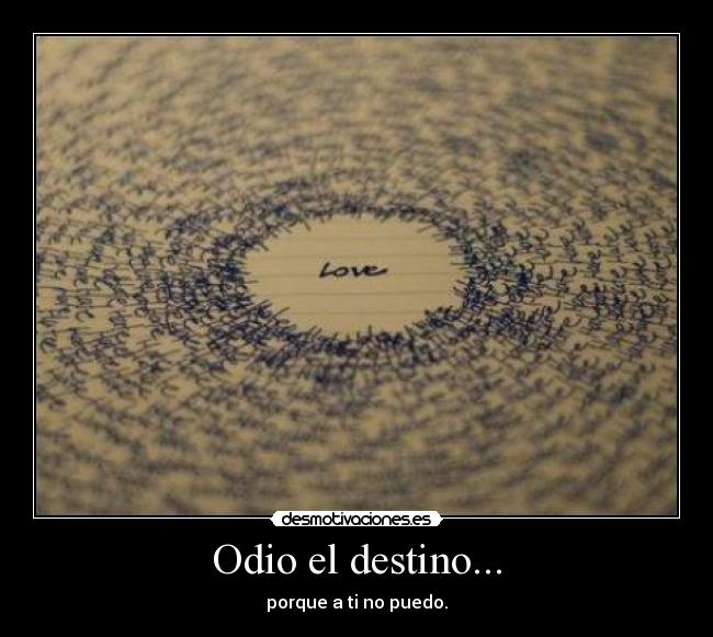 Odio el destino... - porque a ti no puedo.
