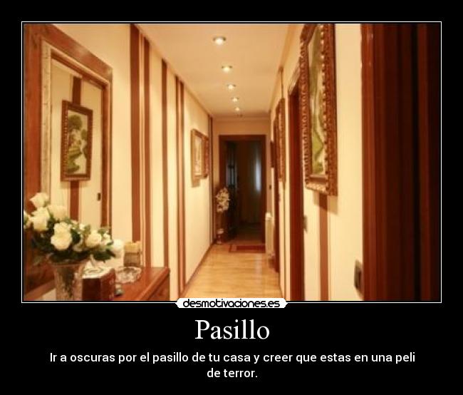 Pasillo - Ir a oscuras por el pasillo de tu casa y creer que estas en una peli de terror.