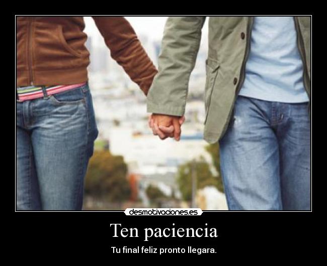 Ten paciencia - Tu final feliz pronto llegara.