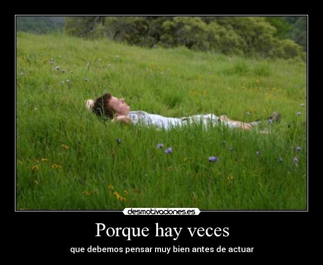 Porque hay veces - que debemos pensar muy bien antes de actuar
