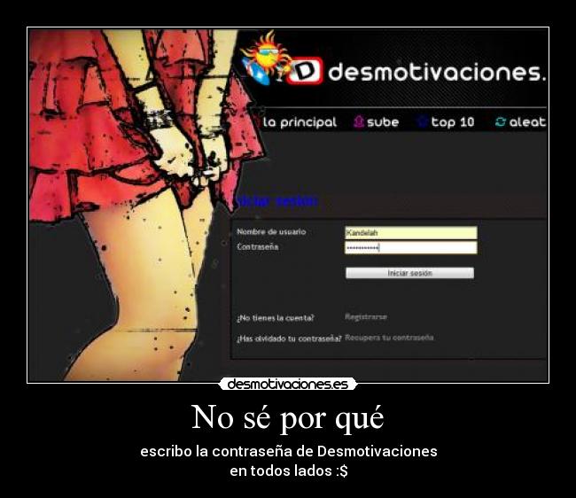 No sé por qué - escribo la contraseña de Desmotivaciones
en todos lados :$