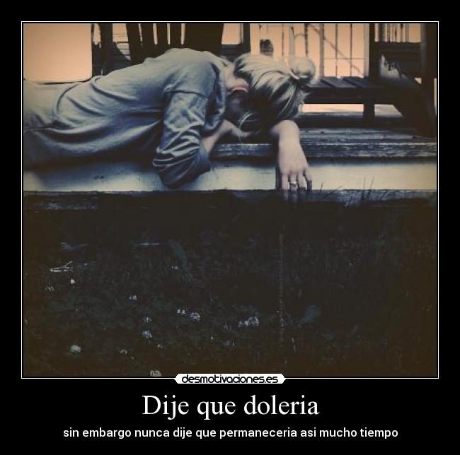 Dije que doleria - sin embargo nunca dije que permaneceria asi mucho tiempo