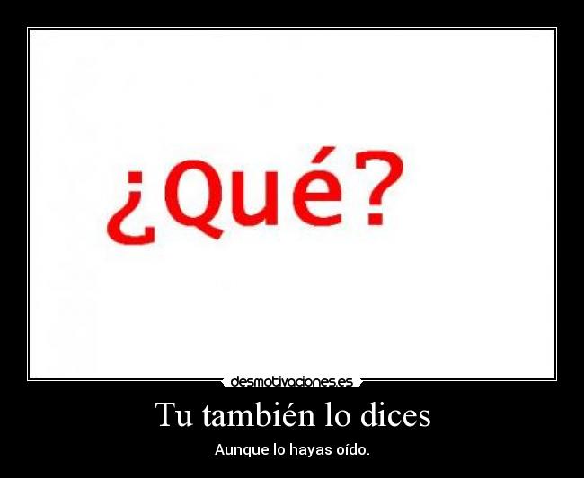 Tu también lo dices - Aunque lo hayas oído.