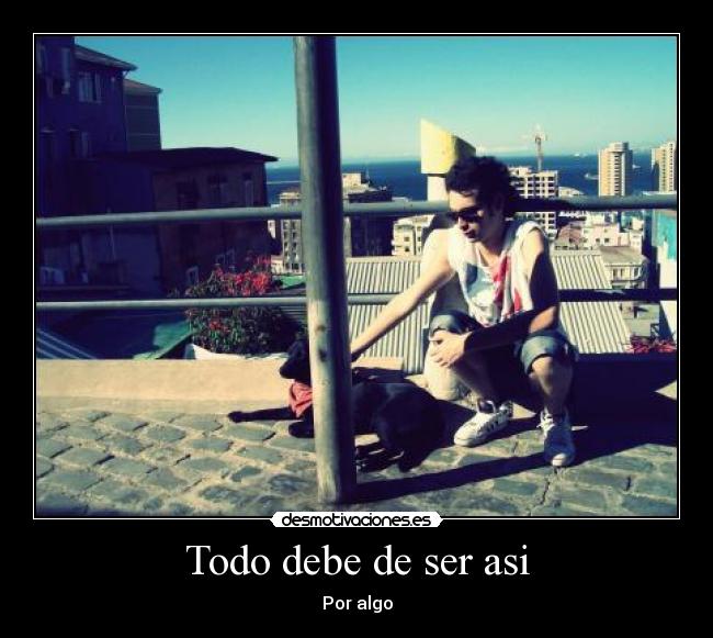 Todo debe de ser asi - Por algo