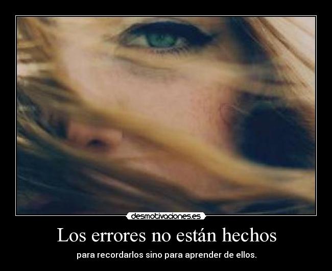 Los errores no están hechos - para recordarlos sino para aprender de ellos.