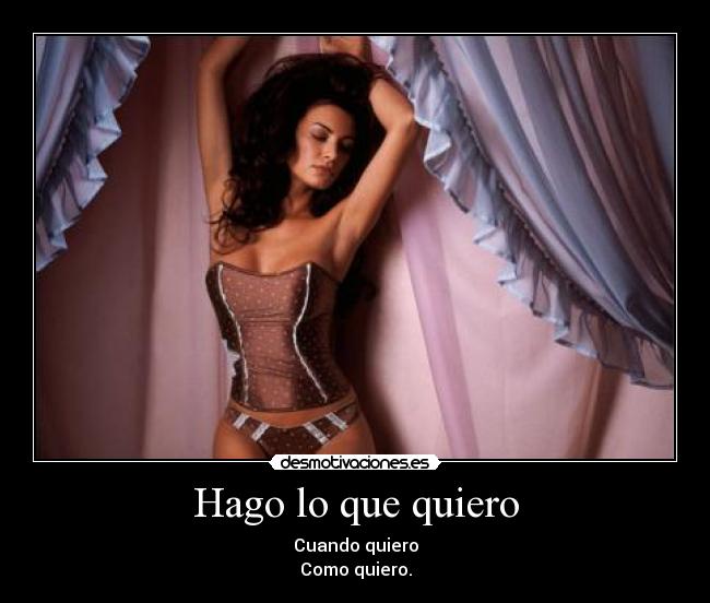 Hago lo que quiero - Cuando quiero
Como quiero.